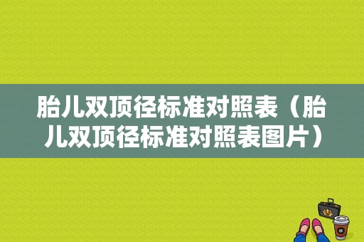 胎儿双顶径标准对照表（胎儿双顶径标准对照表图片）