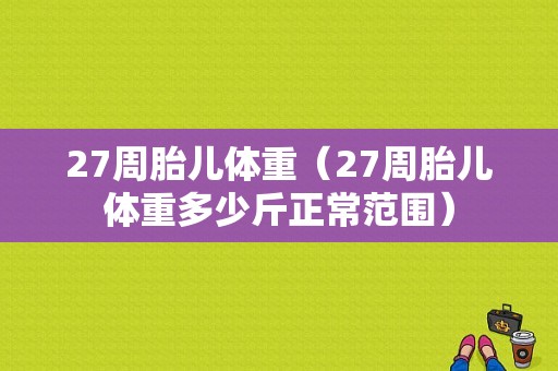 27周胎儿体重（27周胎儿体重多少斤正常范围）