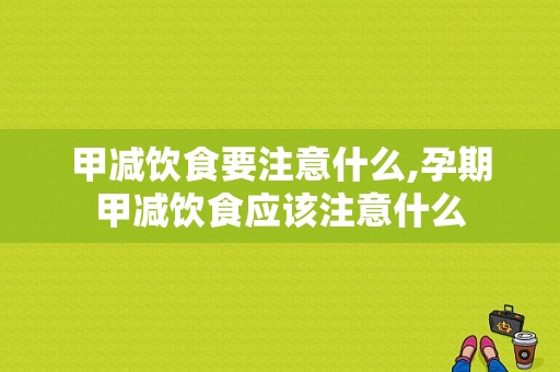 甲减饮食要注意什么,孕期甲减饮食应该注意什么