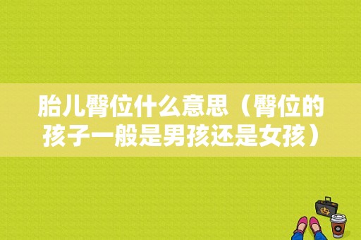 胎儿臀位什么意思（臀位的孩子一般是男孩还是女孩）
