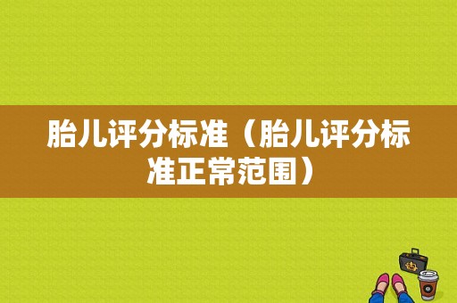 胎儿评分标准（胎儿评分标准正常范围）