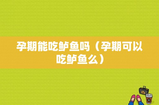 孕期能吃鲈鱼吗（孕期可以吃鲈鱼么）