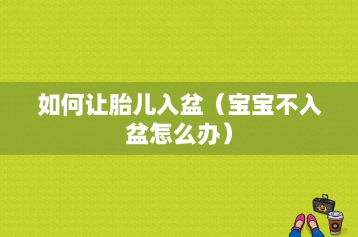 如何让胎儿入盆（宝宝不入盆怎么办）