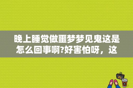 晚上睡觉做噩梦梦见鬼这是怎么回事啊?好害怕呀，这种情绪高低起伏对宝宝有影响吗,孕期做梦梦到鬼怎么回事