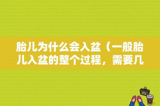 胎儿为什么会入盆（一般胎儿入盆的整个过程，需要几分钟吗）
