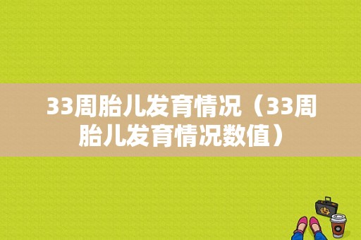 33周胎儿发育情况（33周胎儿发育情况数值）
