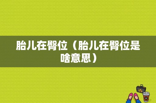 胎儿在臀位（胎儿在臀位是啥意思）