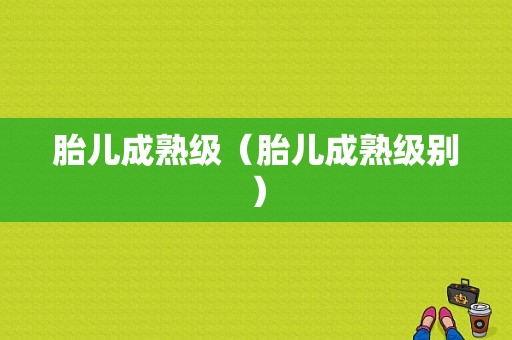 胎儿成熟级（胎儿成熟级别）