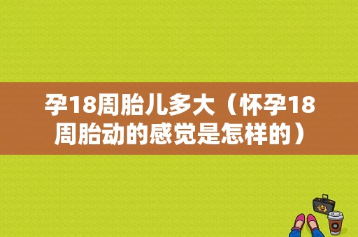 孕18周胎儿多大（怀孕18周胎动的感觉是怎样的）