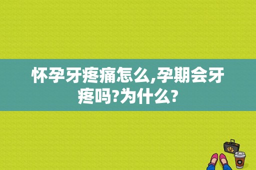 怀孕牙疼痛怎么,孕期会牙疼吗?为什么?