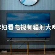 怀孕能买电视吗,怀孕期间能看电视吗有辐射吗