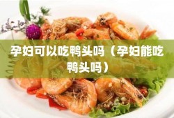 孕期能吃鸭子吗（孕期能吃鸭子吗?）