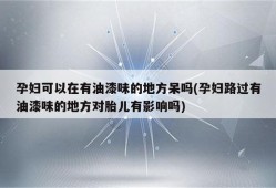 孕妇短时间内闻了有毒的油漆味对胎儿有害吗,孕期接触油漆的影响