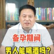 备孕期间男性可以喝酒吗（备孕期间男性可以喝酒吗有影响吗）