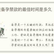 备孕期是什么时候（在备孕要孩子期间，需要禁欲多久合适）