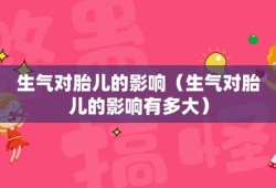 怀孕了生气对胎儿有啥影响（孕早期生气大哭一次影响多大）