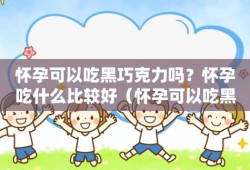 孕妇能吃巧克力吗,孕妇吃巧克力对胎儿有什么影响智力吗