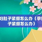 孕期肚皮紧绷（孕期肚皮紧绷怎么缓解）