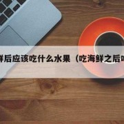吃完海鲜吃什么水果好？备孕期可以吃海鲜吗,备孕期间能吃海鲜吗女性