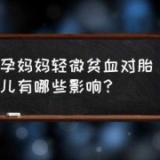 轻微贫血对胎儿的影响（轻微贫血对胎儿的影响有哪些）