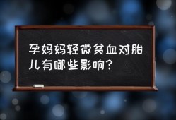轻微贫血对胎儿的影响（轻微贫血对胎儿的影响有哪些）