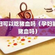 孕妇吃猪血对胎儿有影响吗（孕妇吃猪血对胎儿有影响吗视频）