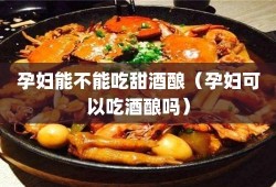 孕妇可以喝甜酒吗,孕期可以喝甜酒吗?