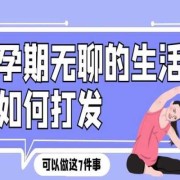 孕期无聊生活如何度过（孕期无聊生活如何度过这个周末）