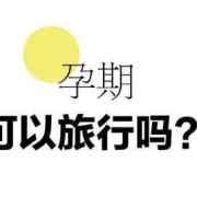 孕期旅行（孕期旅行最佳时间）