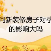 怀孕后，住在新装修的房子里对胎儿有影响吗,装修对胎儿的影响大吗