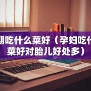 孕期多吃蔬菜（孕期多吃蔬菜对胎儿有什么好处）
