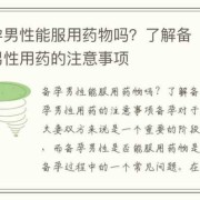 男性备孕期间可以吃药吗（男性备孕期间可以吃药吗停药多久可以要小孩）