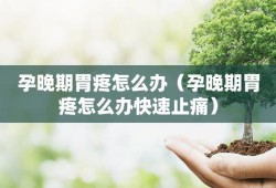 怀孕期间胃疼怎么办（孕晚期胃疼怎么办）