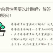 备孕期间男性需要吃叶酸吗（备孕期间男人一定要吃维生素吗）