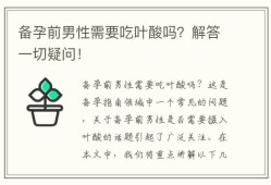 备孕期间男性需要吃叶酸吗（备孕期间男人一定要吃维生素吗）
