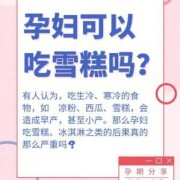 孕妇经常吃雪糕行吗?孕妇吃冰冷的东西对胎儿有什么影响的呢,孕期可以吃雪糕吗早期