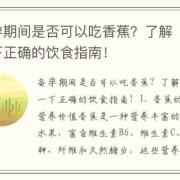 喂母乳可以吃香蕉吗？哺乳妈妈饮食怎样安排,怀孕期间可以吃香蕉吗晚期