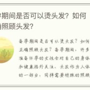 备孕期间能做头发吗（备孕期间能做头发吗?）