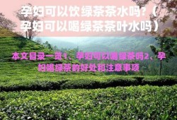 孕期绿茶（孕期绿茶可以喝吗）