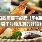 孕期多吃葡萄好吗？我不知道为什么怀孕后一直都很喜欢吃葡萄的,孕期吃葡萄干的功效与作用