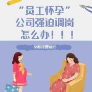 孕期调岗（孕期调岗位不愿意去怎么办）