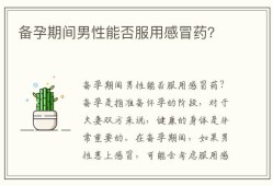 男的在备孕期间可以吃感冒药吗,备孕期间男人能吃药吗?