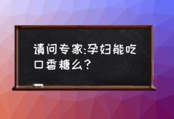 孕妇可以吃口香糖吗,孕期能吃口香糖吗?