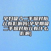 孕期闻了一分钟二手烟对胎儿有影响吗,孕妇吸入二手烟对胎儿的影响