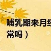 怀孕期间来月经正常吗（哺乳期会来例假吗）