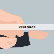 孕妇拉肚子肚子疼怎么治疗,孕期拉肚子肚子疼怎么缓解