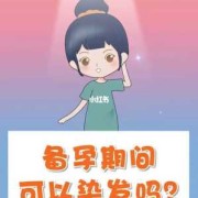 备孕期间染发（备孕期间染发可以吗）