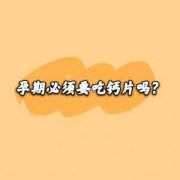 怀孕期间要吃钙片吗（怀孕期间要吃钙片吗有影响吗）