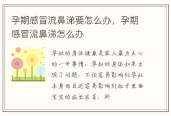 孕期流鼻涕怎么办（孕期流鼻涕怎么办）