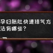 孕期肚子胀气怎么回事（孕妇肚子胀气吃什么排气）